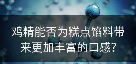 鸡精能否为糕点馅料带来更加丰富的口感？